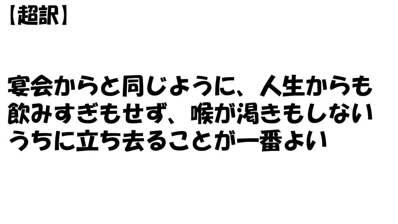 宴会からと同じように、人生からも飲みすぎもせず、喉が渇きもしないうちに立ち去ることが一番よい