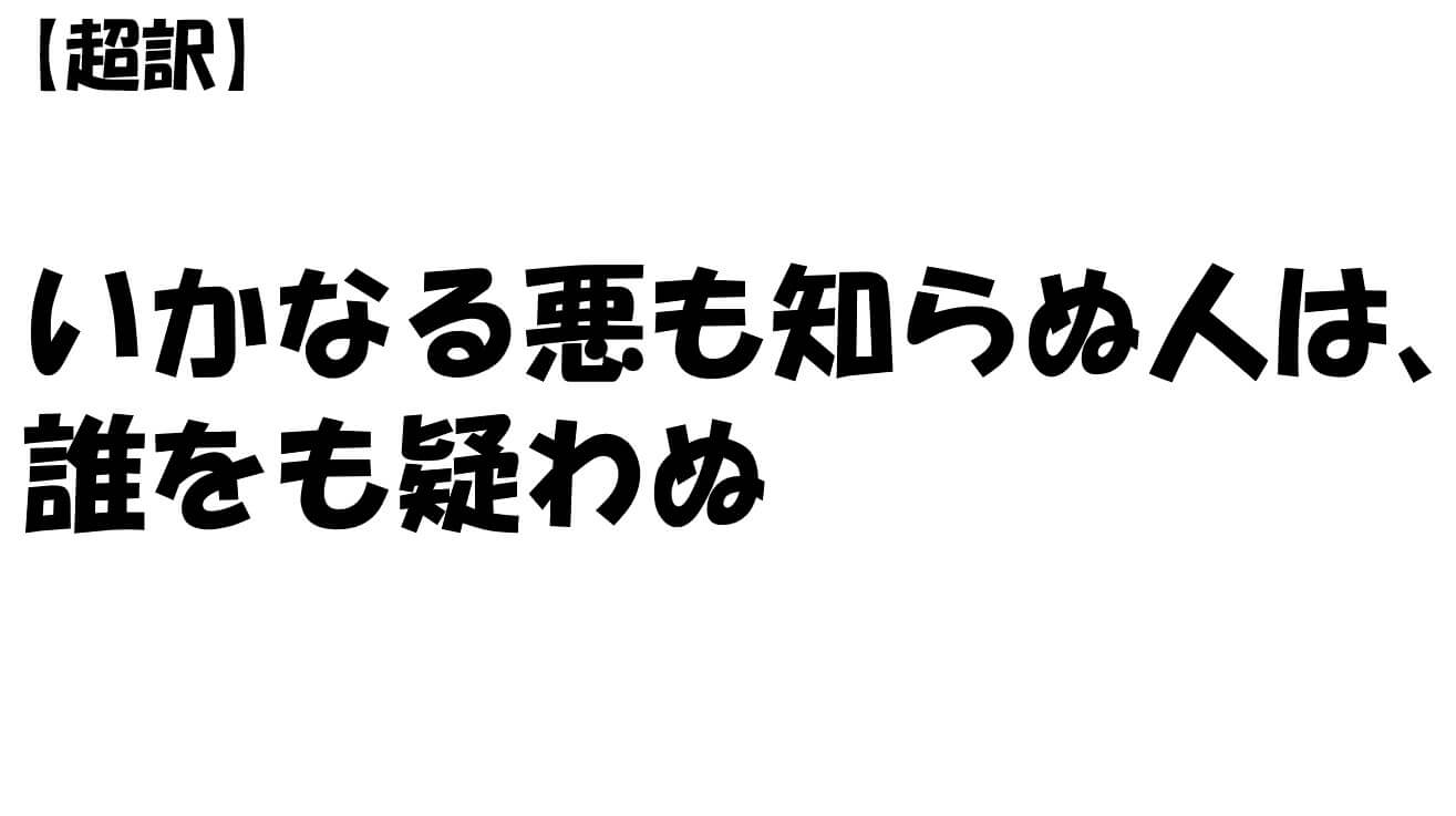 いかなる悪も知らぬ人は、誰をも疑わぬ