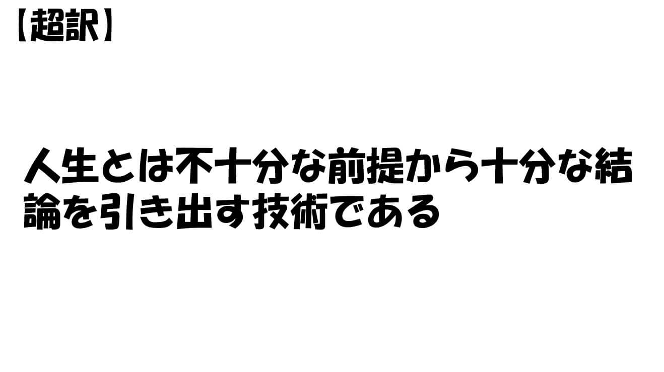 人生とは不十分な前提から十分な結論を引き出す技術である