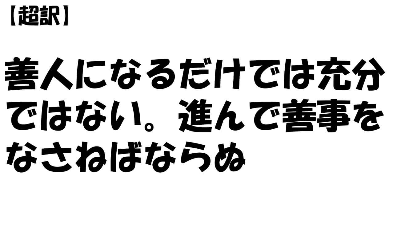 善人になるだけでは充分ではない。進んで善事をなさねばならぬ